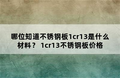 哪位知道不锈钢板1cr13是什么材料？ 1cr13不锈钢板价格